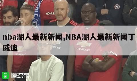 nba湖人最新新闻,NBA湖人最新新闻丁威迪