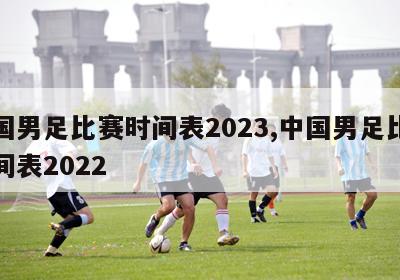 中国男足比赛时间表2023,中国男足比赛时间表2022
