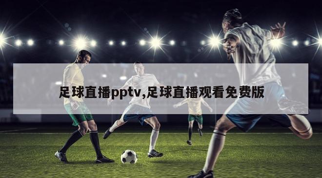 足球直播pptv,足球直播观看免费版